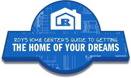 Roy's Home Center's Guide to Getting the Home of Your Dreams